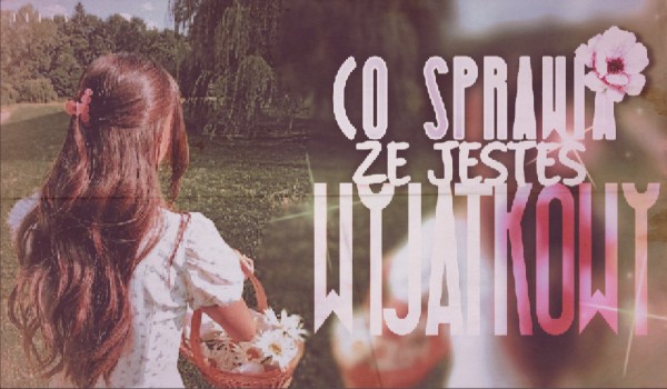 Co sprawia, że jesteś wyjątkowy?