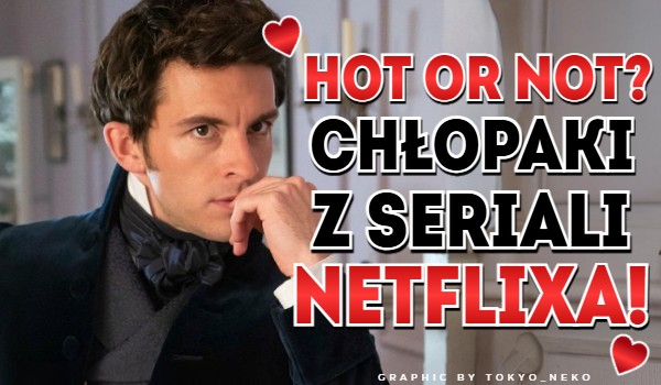 Hot or Not? Chłopaki z seriali Netflixa!