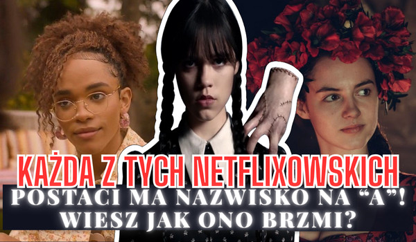 Każda z tych netflixowskich postaci ma nazwisko na „A”! Wiesz jak ono brzmi?