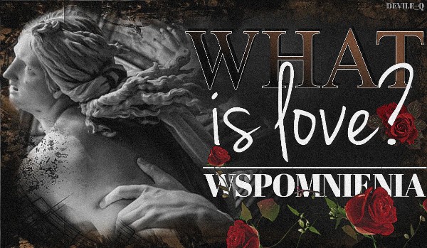 What is Love? | Wspomnienia