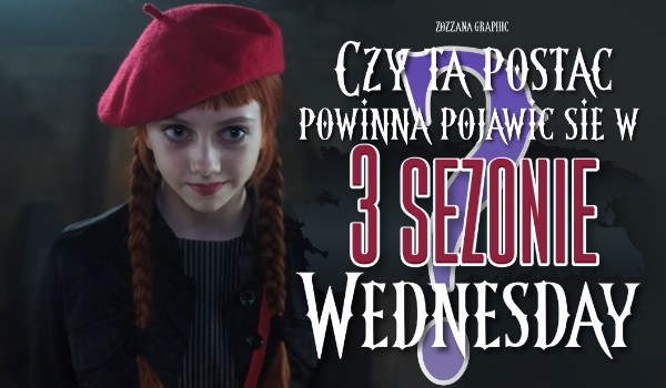 Czy ta postać powinna powrócić w 3. sezonie Wednesday? Edycja Dziewczyny!