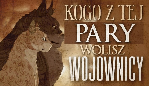 Kogo z tej pary wolisz? Wojownicy!