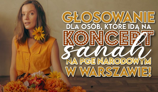 Głosowanie dla osób, które idą na koncert sanah na PGE Narodowym w Warszawie!