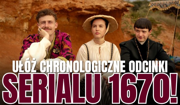 Ułóż chronologicznie odcinki serialu ,,1670″!