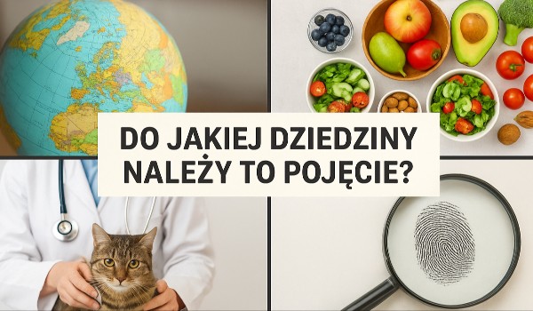 Do jakiej dziedziny należy do pojęcie? – Geografia, Dietetyka, Weterynaria czy Kryminalistyka