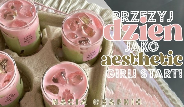 Przeżyj dzień jako Aesthetic Girl!