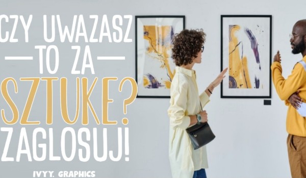 Czy uważasz to za sztukę?