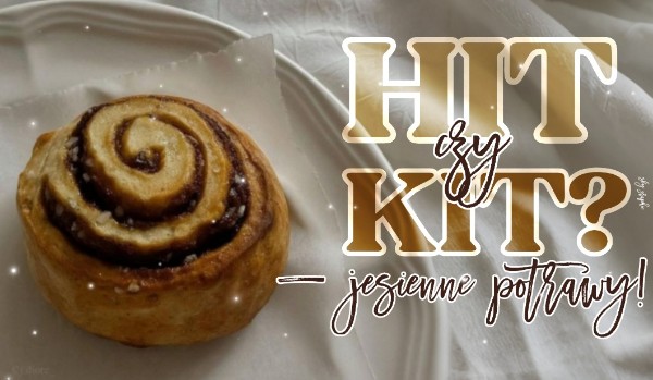 Hit czy kit – jesienne potrawy!