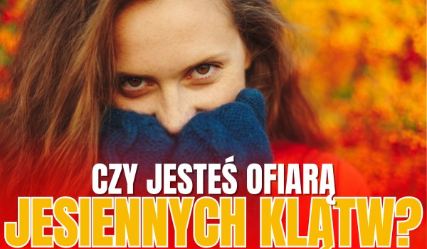 Czy jesteś ofiarą JESIENNYCH KLĄTW?