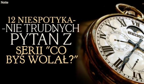 12 NIESPOTYKANIE trudnych pytań z serii „Co byś wolał?”
