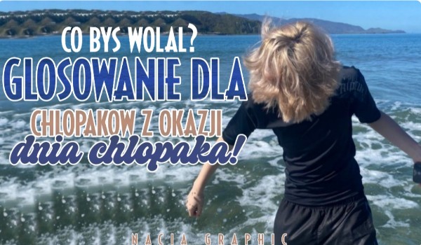 Co byś wolał? Głosowanie dla chłopaków z okazji Dnia Chłopaka!