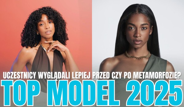 Top Model 2025 – Uczestnicy wyglądali lepiej przed czy po metamorfozie?