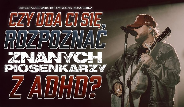 Czu uda Ci się rozpoznać znanych piosenkarzy z ADHD?