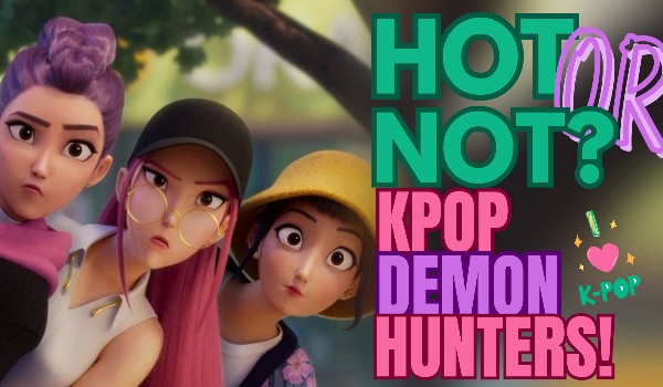 Hot or not? – Kpop Demon Hunters!