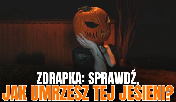 Jak umrzesz tej jesieni?