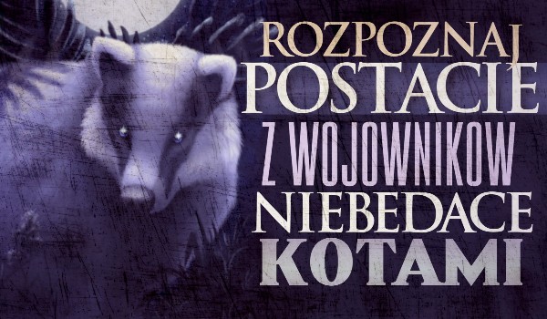 Rozpoznaj postacie z „Wojowników” niebędące kotami!