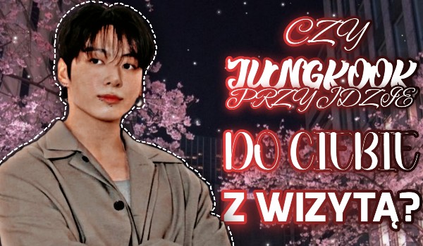 Czy Jungkook przyjdzie do Ciebie z wizytą?