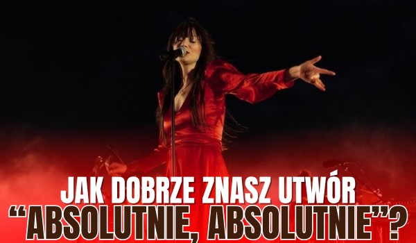 Jak dobrze znasz utwór ,,Absolutnie, absolutnie” Sorry Boys?