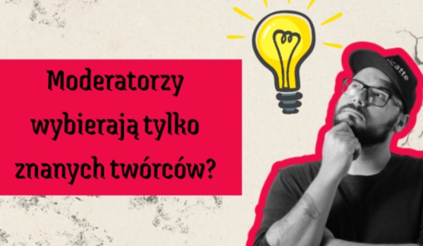 Moderatorzy wybierają tylko znanych twórców?!