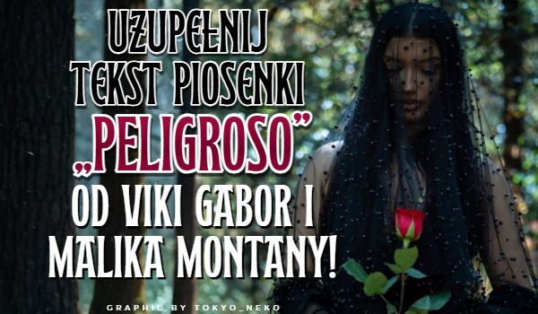 Uzupełnij tekst piosenki „Peligroso” od Viki Gabor i Malika Montany!
