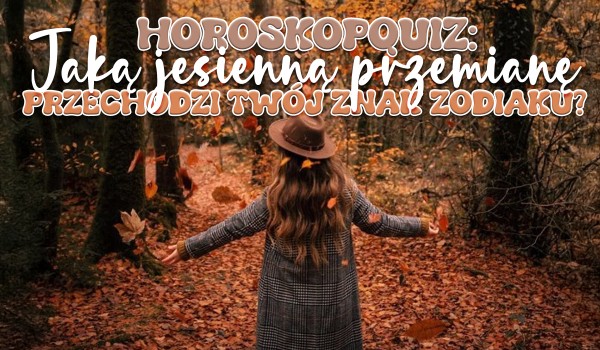 Horoskopquiz: Jaką jesienną przemianę przechodzi Twój znak zodiaku?