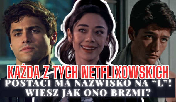 Każda z tych netflixowskich postaci ma nazwisko na „L”! Wiesz jak ono brzmi?