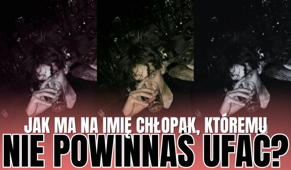 Jak ma na imię chłopak, któremu nie powinnaś ufać?