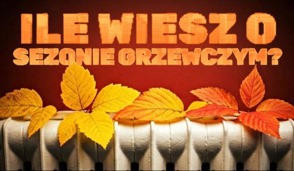 Ile wiesz o sezonie grzewczym?