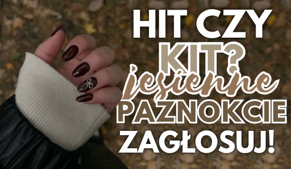 Hit czy kit? Jesienne paznokcie