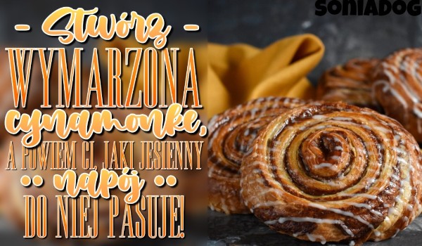 Stwórz wymarzoną cynamonkę, a powiem Ci, jaki jesienny napój do niej pasuje!