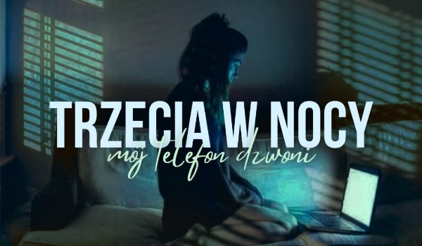 trzecia w nocy, mój telefon dzwoni