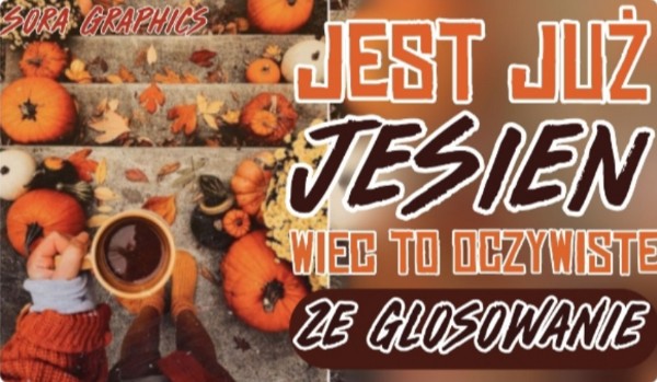 Jest już jesień, więc to oczywiste że… Głosowanie!