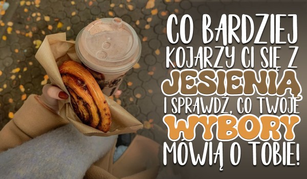 Powiedz, co bardziej kojarzy Ci się z jesienią i sprawdź, co Twoje wybory mówią o Tobie!