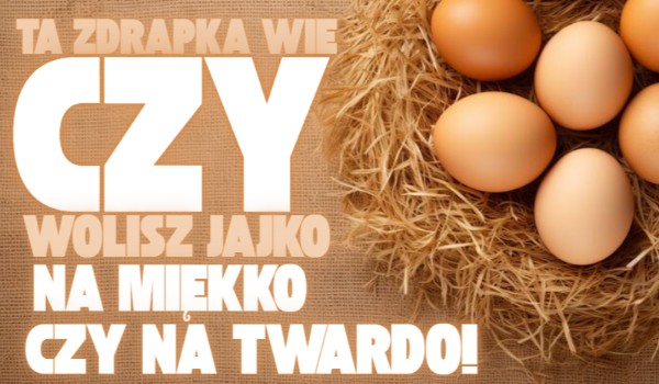 Ta zdrapka wie czy wolisz jajko na miękko czy na twardo!