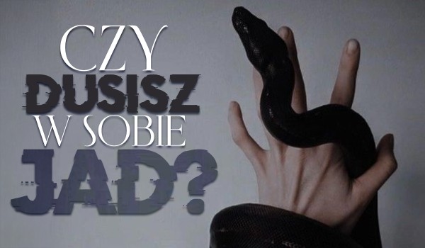 Czy dusisz w sobie jad?