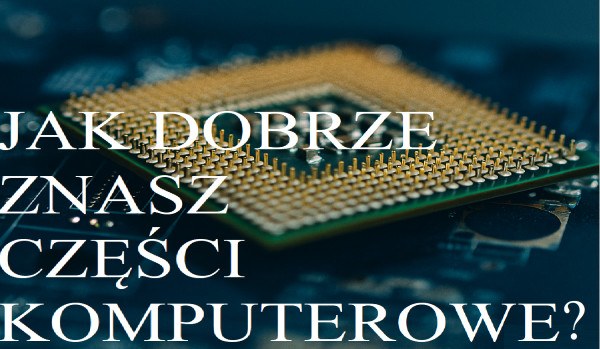 Jak dobrze znasz części komputerowe?