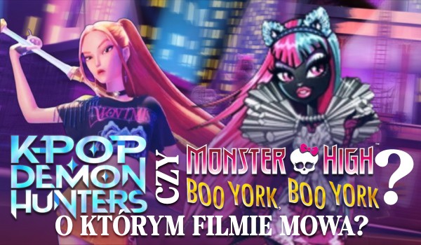 „K-Pop Demon Hunsters” czy „Monster High: Boo York, Boo York” – o którym filmie mowa?