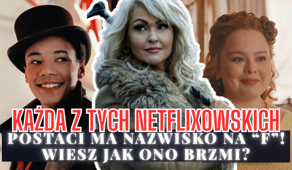 Każda z tych netflixowskich postaci ma nazwisko na „F”! Wiesz jak ono brzmi?