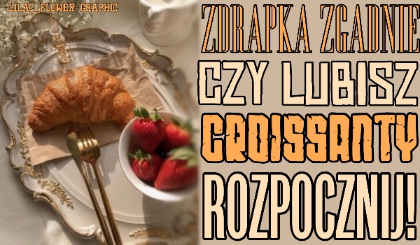 Zdrapka zgadnie, czy lubisz croissanty!