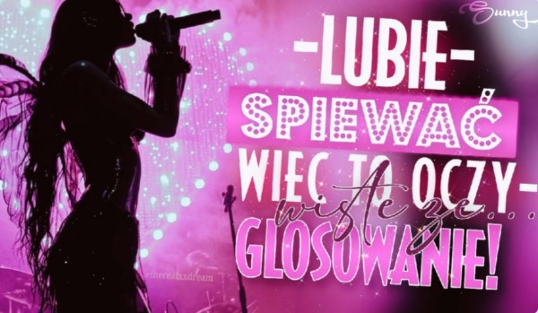 Lubię śpiewać, więc to oczywiste, że… Głosowanie!