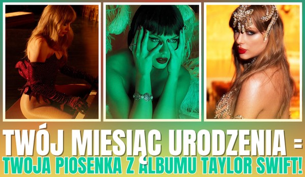 Twój miesiąc urodzenia = Twoja piosenka z nowego albumu Taylor Swift!