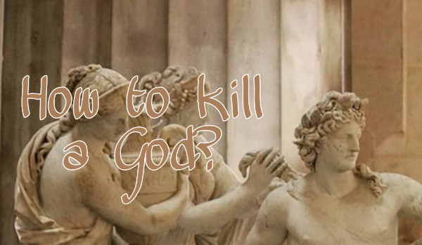 How to kill a God?