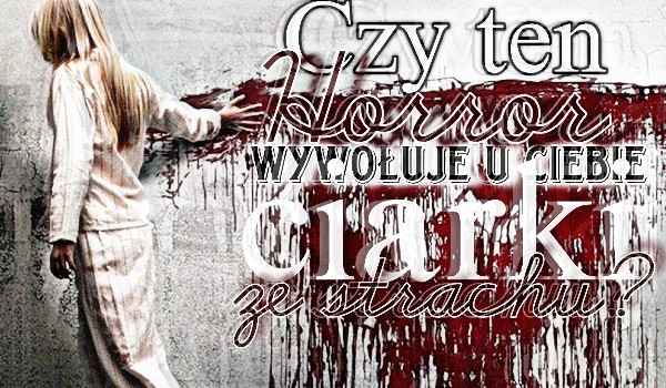 Czy ten horror wywołuje u Ciebie ciarki ze strachu?