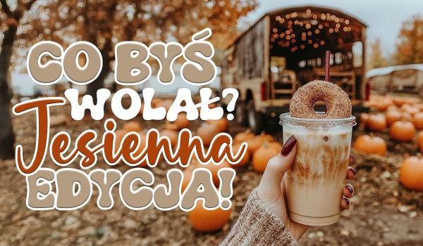 Co byś wolał? Jesienna edycja!