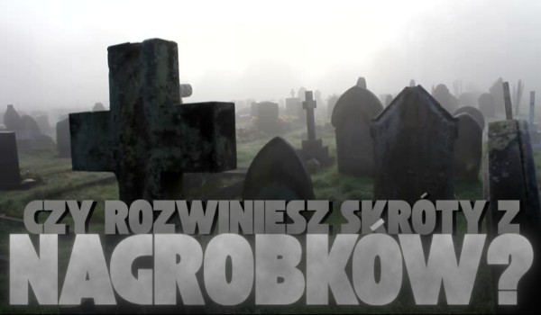 Czy rozwiniesz skróty z nagrobków?