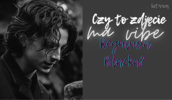 Czy to zdjęcie ma vibe Regulusa Blacka?