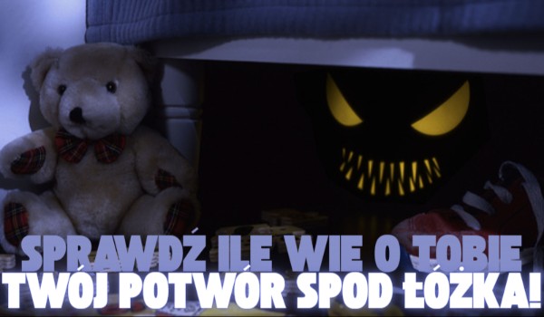 Sprawdź, ile wie o Tobie Twój potwór spod łóżka!