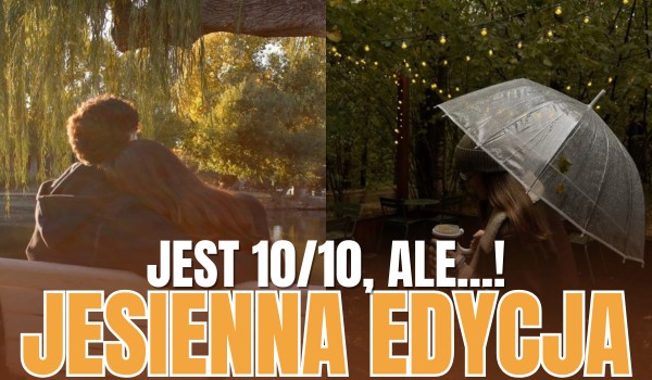 Jest 10/10, ale…! – Jesienna edycja