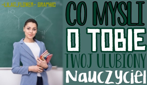 Co myśli o Tobie Twój ulubiony nauczyciel?