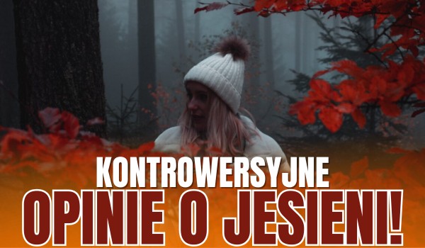 Kontrowersyjne opinie o jesieni!